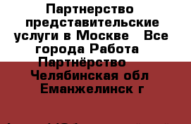 Партнерство, представительские услуги в Москве - Все города Работа » Партнёрство   . Челябинская обл.,Еманжелинск г.